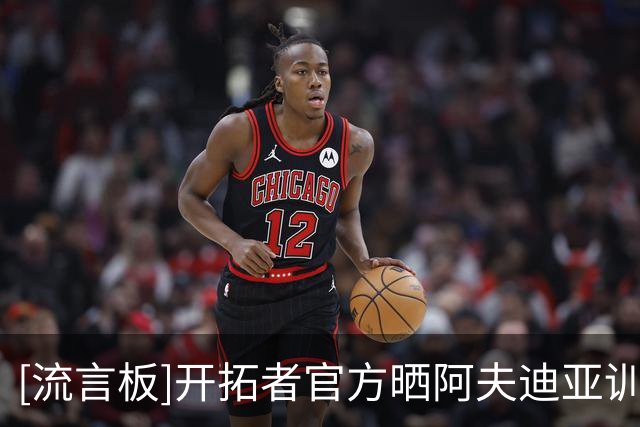 [流言板]开拓者官方晒阿夫迪亚训练营集锦：背传给杨瀚森单臂劈扣
